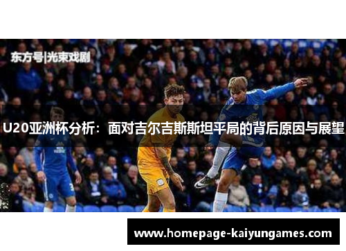 U20亚洲杯分析：面对吉尔吉斯斯坦平局的背后原因与展望