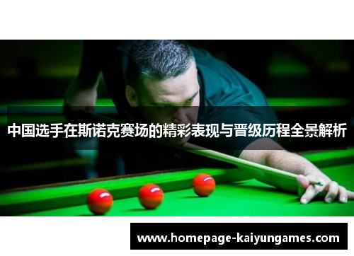 中国选手在斯诺克赛场的精彩表现与晋级历程全景解析