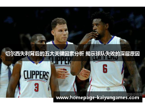 切尔西失利背后的五大关键因素分析 揭示球队失败的深层原因 切尔西失利背后的五大关键因素分析 揭示球队失败的深层原因