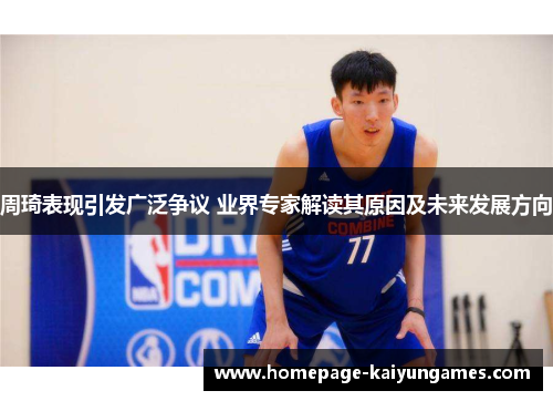 周琦表现引发广泛争议 业界专家解读其原因及未来发展方向 周琦表现引发广泛争议 业界专家解读其原因及未来发展方向