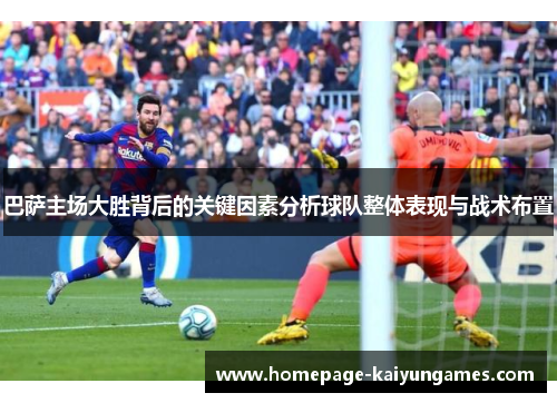 巴萨主场大胜背后的关键因素分析球队整体表现与战术布置 巴萨主场大胜背后的关键因素分析球队整体表现与战术布置