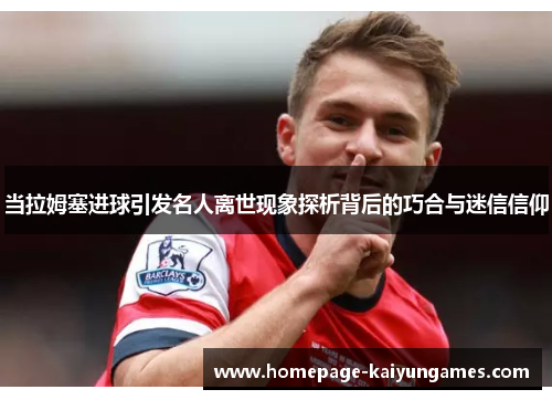 当拉姆塞进球引发名人离世现象探析背后的巧合与迷信信仰