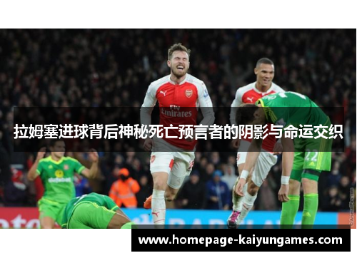拉姆塞进球背后神秘死亡预言者的阴影与命运交织 拉姆塞进球背后神秘死亡预言者的阴影与命运交织