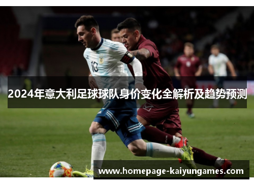 2024年意大利足球球队身价变化全解析及趋势预测 2024年意大利足球球队身价变化全解析及趋势预测