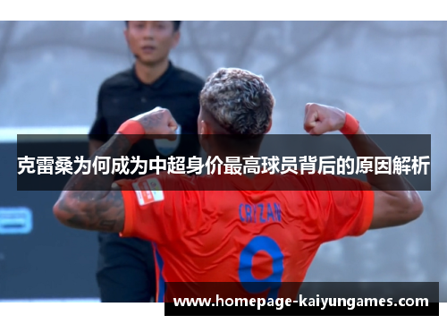 克雷桑为何成为中超身价最高球员背后的原因解析