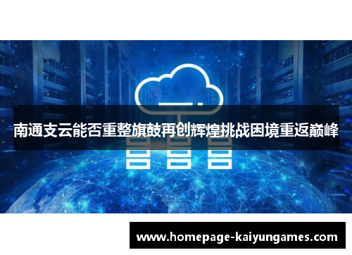 南通支云能否重整旗鼓再创辉煌挑战困境重返巅峰