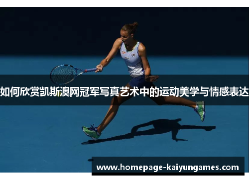 如何欣赏凯斯澳网冠军写真艺术中的运动美学与情感表达