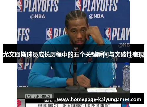 尤文图斯球员成长历程中的五个关键瞬间与突破性表现