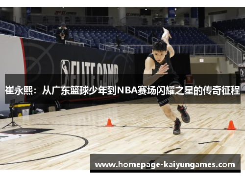 崔永熙：从广东篮球少年到NBA赛场闪耀之星的传奇征程