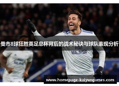 曼市8球狂胜英足总杯背后的战术秘诀与球队表现分析