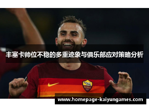 丰塞卡帅位不稳的多重迹象与俱乐部应对策略分析