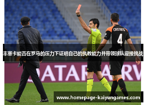 丰塞卡能否在罗马的压力下证明自己的执教能力并带领球队迎接挑战 丰塞卡能否在罗马的压力下证明自己的执教能力并带领球队迎接挑战