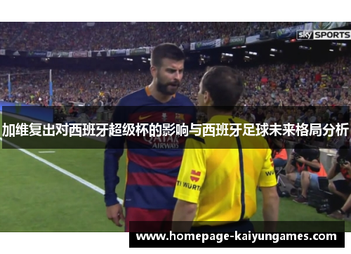 加维复出对西班牙超级杯的影响与西班牙足球未来格局分析