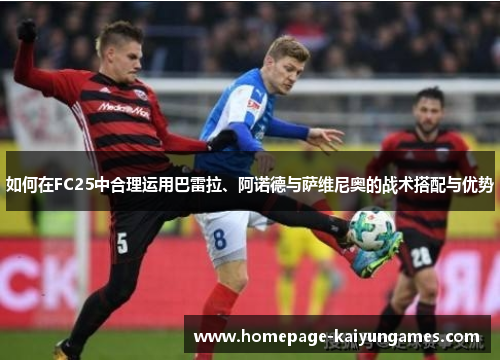 如何在FC25中合理运用巴雷拉、阿诺德与萨维尼奥的战术搭配与优势