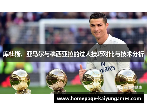 库杜斯、亚马尔与穆西亚拉的过人技巧对比与技术分析 库杜斯、亚马尔与穆西亚拉的过人技巧对比与技术分析