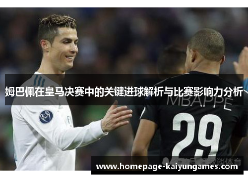 姆巴佩在皇马决赛中的关键进球解析与比赛影响力分析 姆巴佩在皇马决赛中的关键进球解析与比赛影响力分析