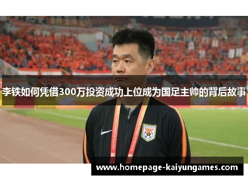 李铁如何凭借300万投资成功上位成为国足主帅的背后故事