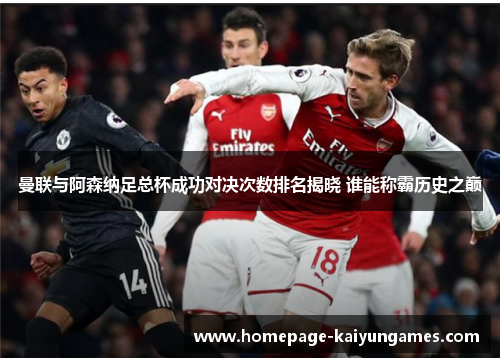 曼联与阿森纳足总杯成功对决次数排名揭晓 谁能称霸历史之巅 曼联与阿森纳足总杯成功对决次数排名揭晓 谁能称霸历史之巅