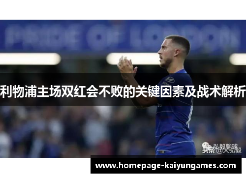 利物浦主场双红会不败的关键因素及战术解析 利物浦主场双红会不败的关键因素及战术解析