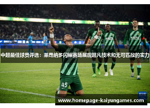中超最佳球员评选:莱昂纳多闪耀赛场展现超凡技术和无可匹敌的实力 中超最佳球员评选:莱昂纳多闪耀赛场展现超凡技术和无可匹敌的实力