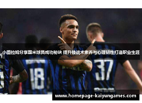 小图拉姆分享国米球员成功秘诀 提升技战术素养与心理韧性打造职业生涯