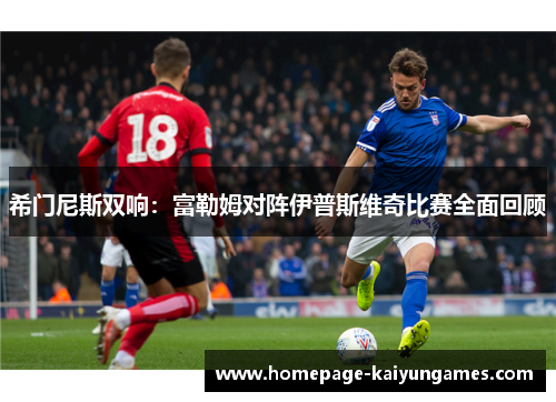 希门尼斯双响：富勒姆对阵伊普斯维奇比赛全面回顾