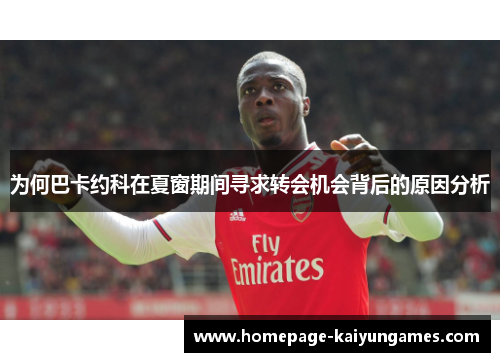 为何巴卡约科在夏窗期间寻求转会机会背后的原因分析