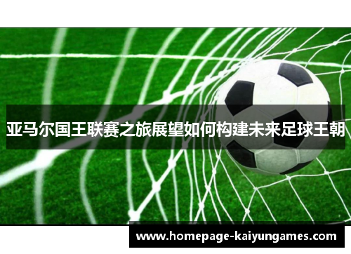 亚马尔国王联赛之旅展望如何构建未来足球王朝