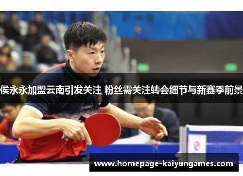 侯永永加盟云南引发关注 粉丝需关注转会细节与新赛季前景