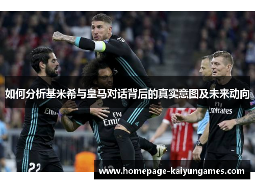 如何分析基米希与皇马对话背后的真实意图及未来动向