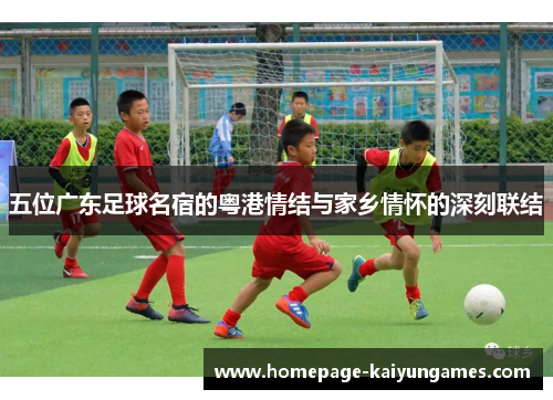 五位广东足球名宿的粤港情结与家乡情怀的深刻联结