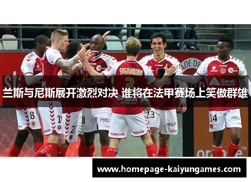 兰斯与尼斯展开激烈对决 谁将在法甲赛场上笑傲群雄