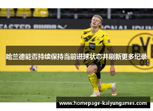 哈兰德能否持续保持当前进球状态并刷新更多纪录 哈兰德能否持续保持当前进球状态并刷新更多纪录