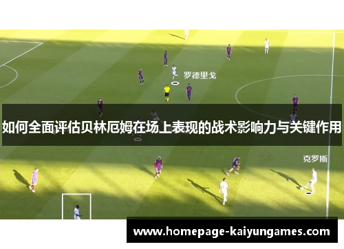 如何全面评估贝林厄姆在场上表现的战术影响力与关键作用 如何全面评估贝林厄姆在场上表现的战术影响力与关键作用