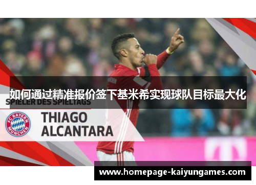 如何通过精准报价签下基米希实现球队目标最大化 如何通过精准报价签下基米希实现球队目标最大化