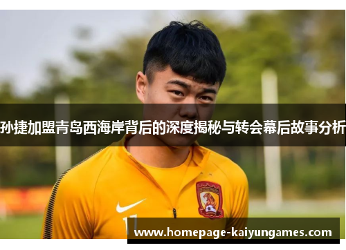 孙捷加盟青岛西海岸背后的深度揭秘与转会幕后故事分析