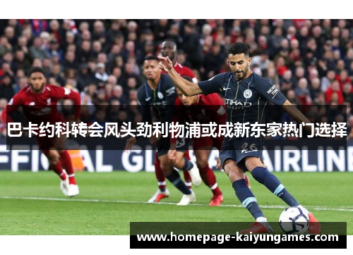 巴卡约科转会风头劲利物浦或成新东家热门选择