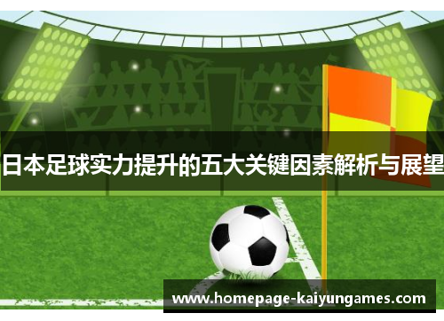 日本足球实力提升的五大关键因素解析与展望