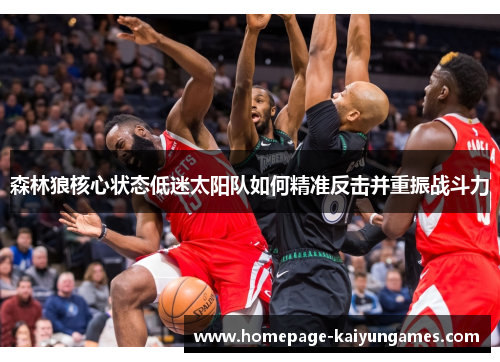 森林狼核心状态低迷太阳队如何精准反击并重振战斗力 森林狼核心状态低迷太阳队如何精准反击并重振战斗力