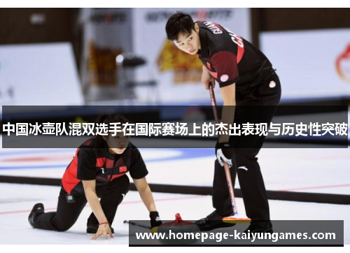 中国冰壶队混双选手在国际赛场上的杰出表现与历史性突破