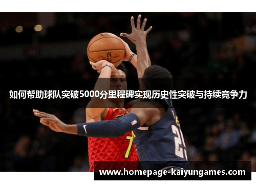 如何帮助球队突破5000分里程碑实现历史性突破与持续竞争力 如何帮助球队突破5000分里程碑实现历史性突破与持续竞争力