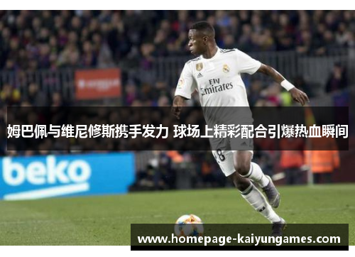 姆巴佩与维尼修斯携手发力 球场上精彩配合引爆热血瞬间 姆巴佩与维尼修斯携手发力 球场上精彩配合引爆热血瞬间