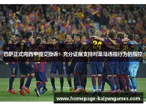 巴萨正式向西甲提交投诉:充分证据支持对皇马违规行为的指控 巴萨正式向西甲提交投诉:充分证据支持对皇马违规行为的指控