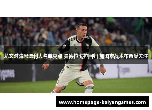 尤文对阵恩波利大名单亮点 曼德拉戈拉回归 加图索战术布置受关注