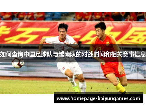 如何查询中国足球队与越南队的对战时间和相关赛事信息