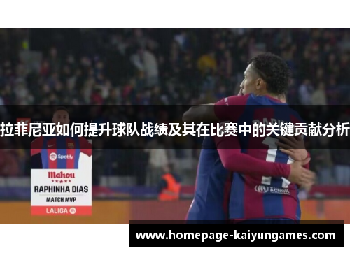 拉菲尼亚如何提升球队战绩及其在比赛中的关键贡献分析