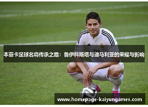 本菲卡足球名将传承之路：鲁伊科斯塔与迪马利亚的荣耀与影响