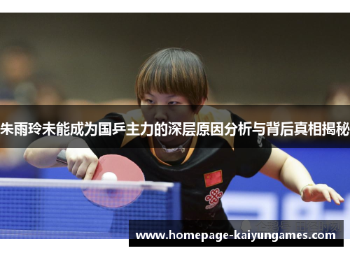 朱雨玲未能成为国乒主力的深层原因分析与背后真相揭秘