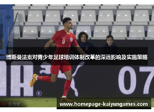 博斯曼法案对青少年足球培训体制改革的深远影响及实施策略