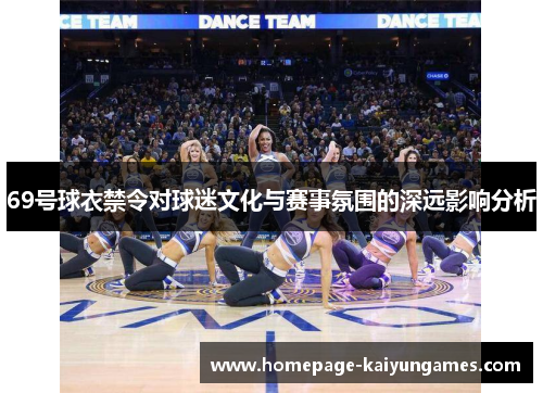 69号球衣禁令对球迷文化与赛事氛围的深远影响分析 69号球衣禁令对球迷文化与赛事氛围的深远影响分析